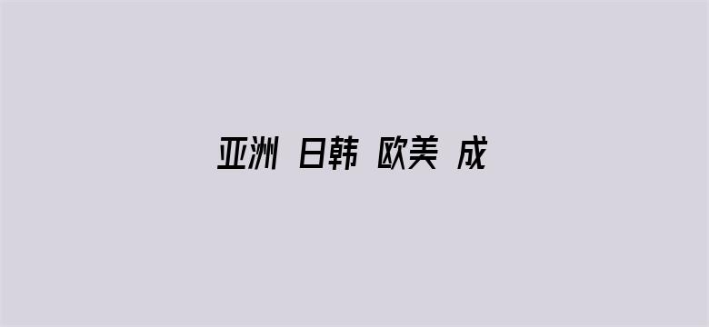 亚洲 日韩 欧美 成人 在线观看-Movie